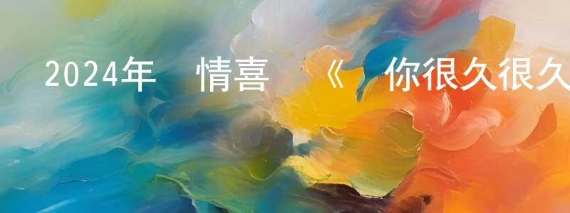 陳志同發布2024年愛情喜劇《愛你很久很久》BD國語中字迅雷下載_深夜電影